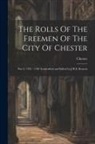 Chester (England) - The Rolls Of The Freemen Of The City Of Chester: Part I, 1392 - 1700 Transcribed and Edited by J.H.E. Bennett