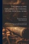 Robert Hindmarsh, Emanuel Swedenborg - The Apocalypse Explained, According To The Spiritual Sense: In Which Are Revealed The Arcana Which Are Predicted And Have Been Hitherto Deeply Conceal