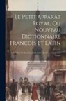 Anonymous - Le Petit Apparat Royal, Ou Nouveau Dictionnaire François Et Latin: Enrichi Des Meilleurs Façons De Parler, En L'une & En L'autre Langue
