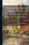 Ralph Sadler - The State Papers And Letters Of Sir Ralph Sadler, Knight-banneret; Volume 2
