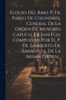 Anonymous - Elogio Del Rmo. P. Fr. Pablo De Colindres, General De La Orden De Menores Capuch. De San Fco. Compuesto Por El P. Fr. Lamberto De Zaragoza, De La Mism