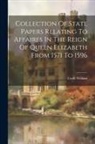 Cecill William - Collection Of State Papers Relating To Affaires In The Reign Of Queen Elizabeth From 1571 To 1596