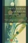 Society for Promoting Christian Knowl - The Class Book Of Nature: Comprising Lessons On The Universe, The Three Kingdoms Of Nature, And The Form And Structure Of The Human Body