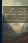 Daniel Defoe - The Life and Aventures of Robinson Crusoe: To Which is Prefixed a Biographical Memoir of Daniel Defoe