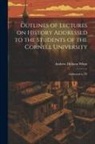 Andrew Dickson White - Outlines of Lectures on History Addressed to the Students of the Cornell University: Addressed to Th