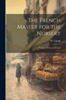 M. Lepage - The French Master for the Nursery; or, Early Lessons in French