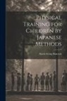 Harrie Irving Hancock - Physical Training for Children by Japanese Methods
