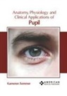 Kameron Sommer - Anatomy, Physiology and Clinical Applications of Pupil