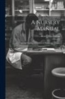 Reuel Allen Benson - A Nursery Manual: The Care and Feeding of Children in Health and Disease