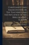 Joseph Parrish Thompson - Christianity and Emancipation or The Teachings and the Influence of the Bible Against Slavery