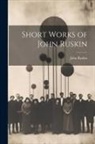 John Ruskin - Short Works of John Ruskin
