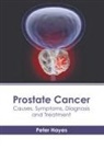 Peter Hayes - Prostate Cancer: Causes, Symptoms, Diagnosis and Treatment