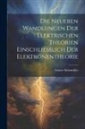 Gustav Holzmüller - Die Neueren Wandlungen der Elektrischen Theorien Einschliesslich der Elektronentheorie