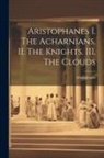 Aristophanes - Aristophanes I. The Acharnians. II. The Knights. III. The Clouds