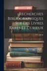 P. L. Jacob (Bibliophle) - Recherches Bibliographiques Sue Des Livres Rares Et Curieux