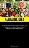 Malcolm Everett - Alkaline Diet: The Comprehensive Manual For Achieving Weight Loss, Enhancing Vitality, And Restoring Optimal Health Through The Appli