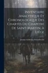Joannes Guilielmus Schoonbroodt - Inventaire Analytique et Chronologique des Chartes du Chapitre de Saint-Martin, à Liége