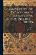 John Colet - Joannis Colet Opus de Sacramentis Ecclesiæ, Publ. With an Intr. by J.H. Lupton