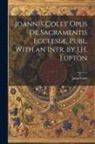 John Colet - Joannis Colet Opus de Sacramentis Ecclesiæ, Publ. With an Intr. by J.H. Lupton