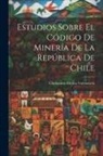 Clodomiro Mujica Valenzuela - Estudios sobre el Código de Minería de la República de Chile
