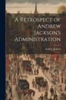Andrew Jackson - A Retrospect of Andrew Jackson's Administration