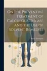 Henry Thompson - On the Preventive Treatment of Calculous Disease and the Use of Solvent Remedies