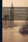 Bradbury Edward - In the Derbyshire Highlands: Highways, Byeways, and my Ways in the Peake Countrie