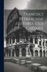 Francesco Petrarca - Francisci Petrarchae Historia Iulii Caesaris