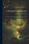 Jacob Grimm - Grimm's Goblins: Selected From the Household Stories of the Brothers Grimm