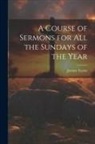 Jeremy Taylor - A Course of Sermons for All the Sundays of the Year