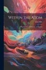 John Mills - Within the Atom: A Popular View of Electrons and Quanta