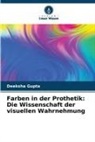 Deeksha Gupta - Farben in der Prothetik: Die Wissenschaft der visuellen Wahrnehmung
