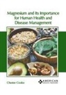 Chester Cooke - Magnesium and Its Importance for Human Health and Disease Management