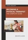 Frank Gregory - Becoming a Physical Therapist: The Complete Guide