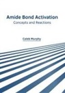 Caleb Murphy - Amide Bond Activation: Concepts and Reactions