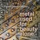 Claudia Saleeby Savage - metal used for beauty alone