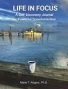 Marie T. Rogers - Life in Focus: A Self-Discovery Journal for Powerful Transformation