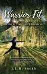 J. L. H. Smith - Warrior Fit Being Fit Isn't Just Physical: A Journey of Embracing Change, Empowering Your Whole Being, and Discovering the Warrior Within