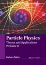 Zachary Walter - Particle Physics: Theory and Applications (Volume I)