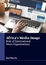 Jon Morris - Africa's Media Image: Role of International News Organizations