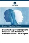 Cristian Felipe Rico Martinez - Das starke psychologische Subjekt: von Friedrich Nietzsche und Carl Rogers