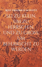 Rolf Friedrich Schuett - Sei zu klein, um zu herrschen, und zu groß, um beherrscht zu werden