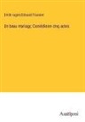 Emile Augier, Edouard Foussier - Un beau mariage; Comédie en cinq actes