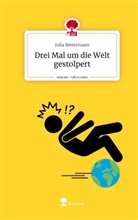 Julia Bettermann - Drei Mal um die Welt gestolpert. Life is a Story - story.one