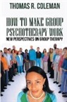Thomas R. Coleman - HOW TO MAKE GROUP PSYCHOTHERAPY WORK New Perspectives on Group Therapy