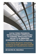 Davies M. Mulenga - Catalyzing Progress: Revolutionary Approaches to Funding Infrastructure Projects in Emerging Economies of Africa and Asia
