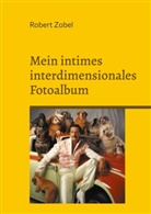 Robert Zobel - Mein intimes interdimensionales Fotoalbum