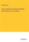 René Descartes - Oeuvres inédites de Descartes; Précédeés dúne introduction sur la méthode