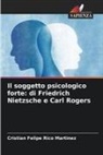 Cristian Felipe Rico Martinez - Il soggetto psicologico forte: di Friedrich Nietzsche e Carl Rogers