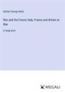 Herbert George Wells - War and the Future; Italy, France and Britain at War